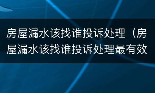 房屋漏水该找谁投诉处理（房屋漏水该找谁投诉处理最有效）