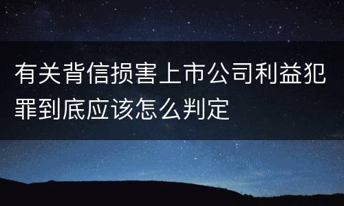 有关背信损害上市公司利益犯罪到底应该怎么判定