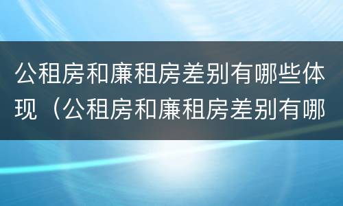公租房和廉租房差别有哪些体现（公租房和廉租房差别有哪些体现在）