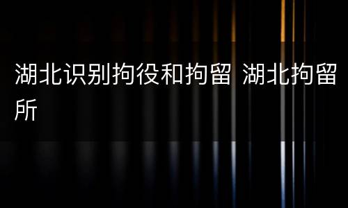 湖北识别拘役和拘留 湖北拘留所