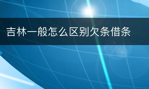 吉林一般怎么区别欠条借条