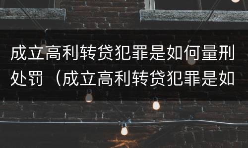 成立高利转贷犯罪是如何量刑处罚（成立高利转贷犯罪是如何量刑处罚决定）