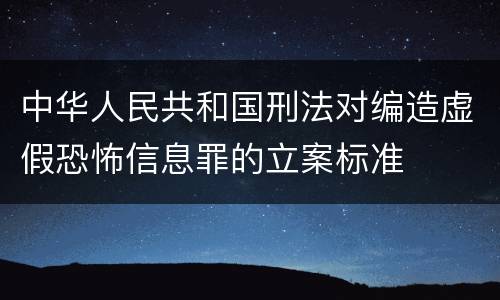 中华人民共和国刑法对编造虚假恐怖信息罪的立案标准