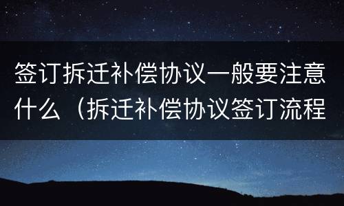 签订拆迁补偿协议一般要注意什么（拆迁补偿协议签订流程）