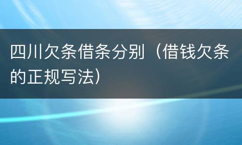 四川欠条借条分别（借钱欠条的正规写法）