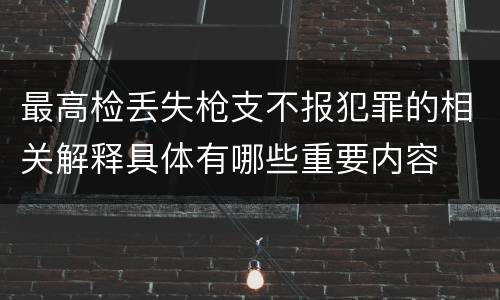 最高检丢失枪支不报犯罪的相关解释具体有哪些重要内容