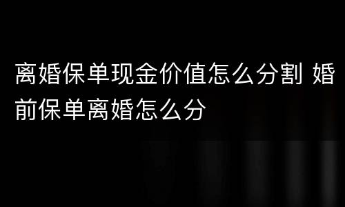 离婚保单现金价值怎么分割 婚前保单离婚怎么分