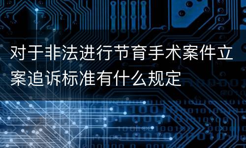 对于非法进行节育手术案件立案追诉标准有什么规定