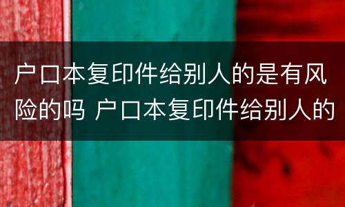 户口本复印件给别人的是有风险的吗 户口本复印件给别人的是有风险的吗