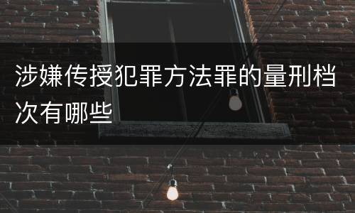涉嫌传授犯罪方法罪的量刑档次有哪些