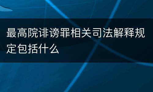 最高院诽谤罪相关司法解释规定包括什么