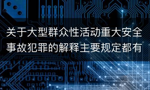 关于大型群众性活动重大安全事故犯罪的解释主要规定都有哪些