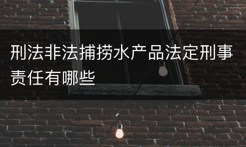 刑法非法捕捞水产品法定刑事责任有哪些