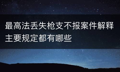最高法丢失枪支不报案件解释主要规定都有哪些