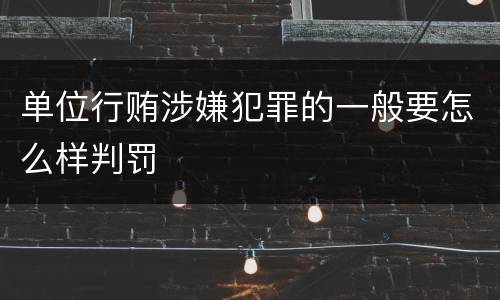 单位行贿涉嫌犯罪的一般要怎么样判罚