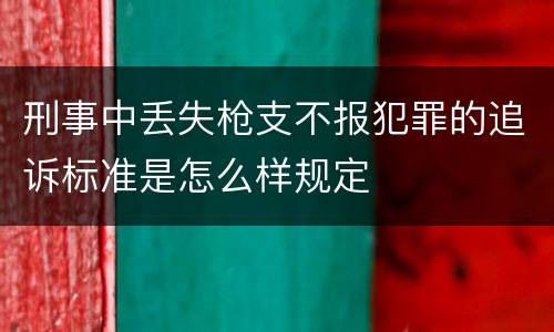 刑事中丢失枪支不报犯罪的追诉标准是怎么样规定