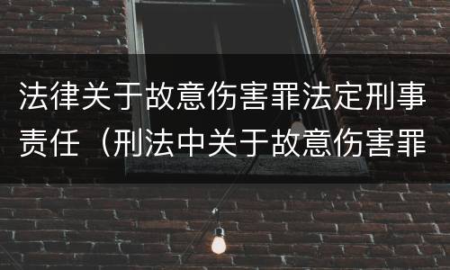 法律关于故意伤害罪法定刑事责任（刑法中关于故意伤害罪的相关规定）