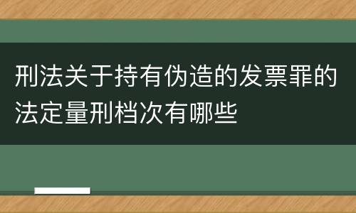 刑法关于持有伪造的发票罪的法定量刑档次有哪些