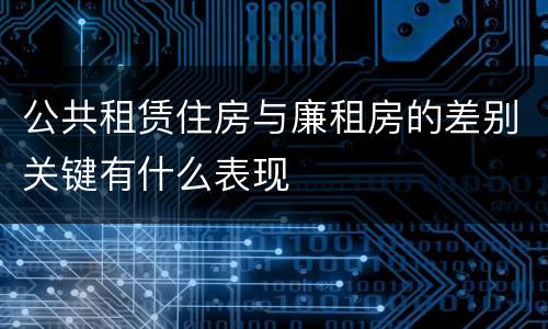 公共租赁住房与廉租房的差别关键有什么表现