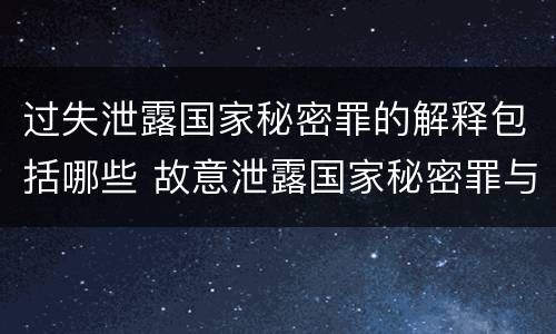 过失泄露国家秘密罪的解释包括哪些 故意泄露国家秘密罪与过失泄露国家秘密罪的区别