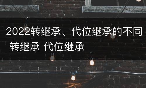 2022转继承、代位继承的不同 转继承 代位继承