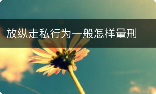 放纵走私行为一般怎样量刑