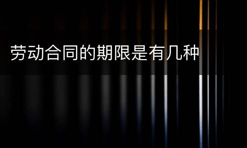 劳动合同的期限是有几种