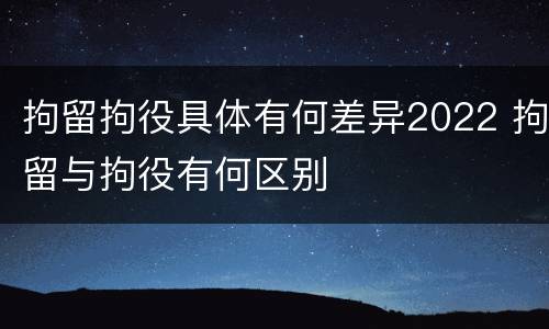 拘留拘役具体有何差异2022 拘留与拘役有何区别