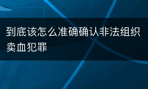 到底该怎么准确确认非法组织卖血犯罪