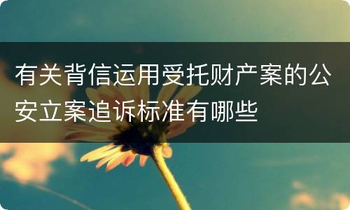 有关背信运用受托财产案的公安立案追诉标准有哪些