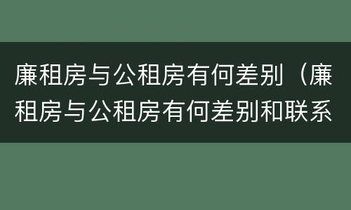 廉租房与公租房有何差别（廉租房与公租房有何差别和联系）