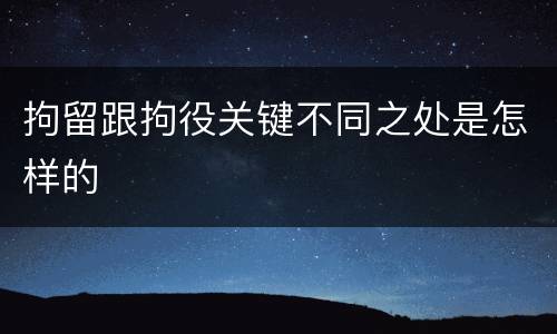拘留跟拘役关键不同之处是怎样的