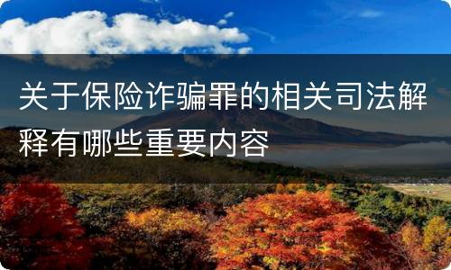 关于保险诈骗罪的相关司法解释有哪些重要内容