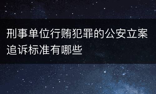 刑事单位行贿犯罪的公安立案追诉标准有哪些