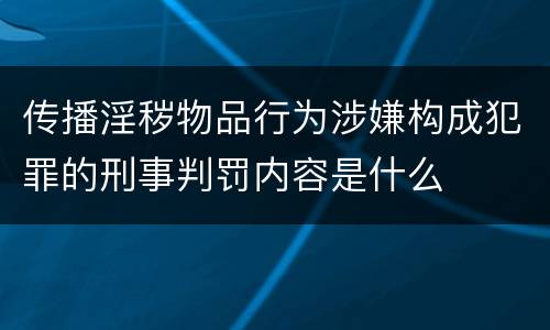 传播淫秽物品行为涉嫌构成犯罪的刑事判罚内容是什么