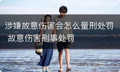 涉嫌故意伤害会怎么量刑处罚 故意伤害刑事处罚