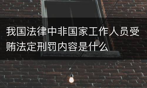我国法律中非国家工作人员受贿法定刑罚内容是什么