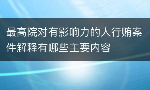 最高院对有影响力的人行贿案件解释有哪些主要内容