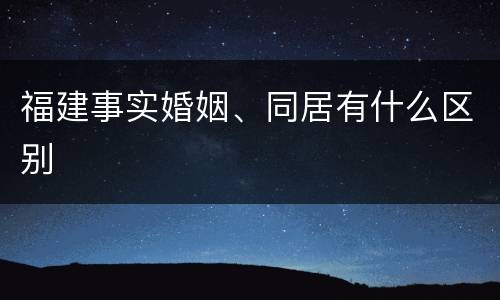 福建事实婚姻、同居有什么区别