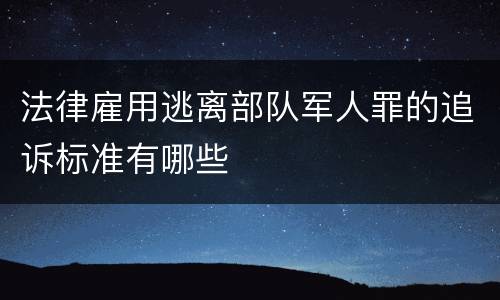 法律雇用逃离部队军人罪的追诉标准有哪些