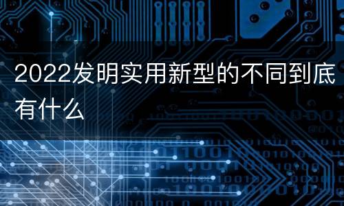 2022发明实用新型的不同到底有什么