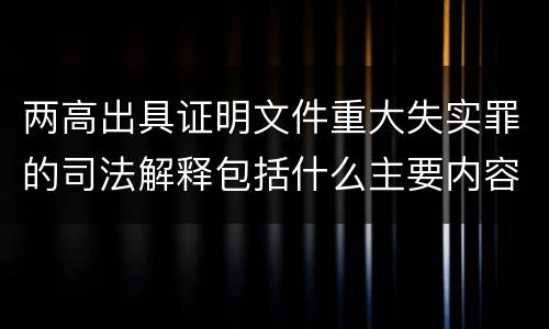 两高出具证明文件重大失实罪的司法解释包括什么主要内容
