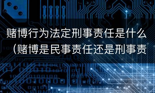 赌博行为法定刑事责任是什么（赌博是民事责任还是刑事责任）