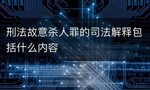 刑法故意杀人罪的司法解释包括什么内容