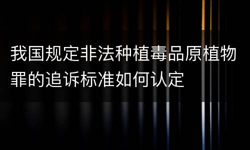我国规定非法种植毒品原植物罪的追诉标准如何认定