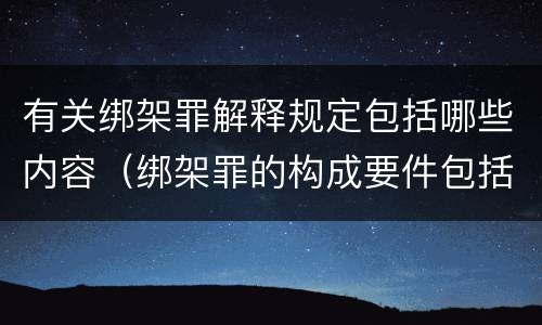 有关绑架罪解释规定包括哪些内容（绑架罪的构成要件包括）