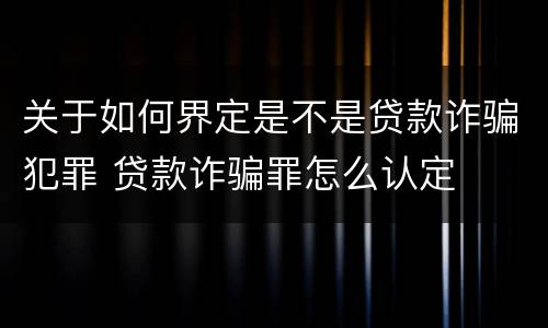 关于如何界定是不是贷款诈骗犯罪 贷款诈骗罪怎么认定