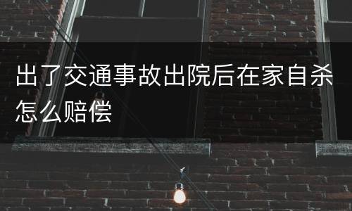 出了交通事故出院后在家自杀怎么赔偿