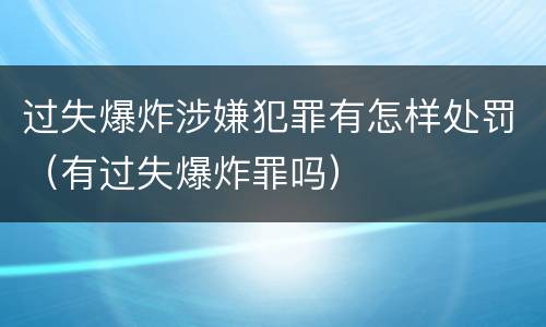 过失爆炸涉嫌犯罪有怎样处罚（有过失爆炸罪吗）