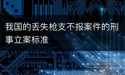 我国的丢失枪支不报案件的刑事立案标准